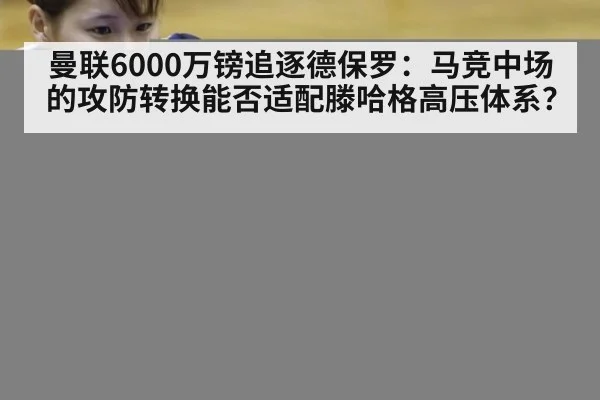 曼联6000万镑追逐德保罗：马竞中场的攻防转换能否适配滕哈格高压体系？