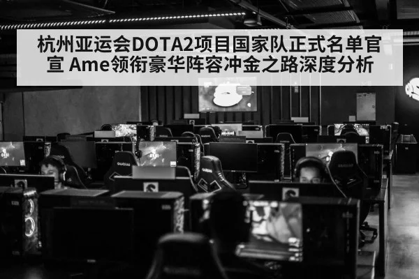 杭州亚运会DOTA2项目国家队正式名单官宣 Ame领衔豪华阵容冲金之路深度分析