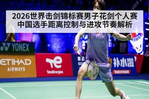 2026世界击剑锦标赛男子花剑个人赛 中国选手距离控制与进攻节奏解析