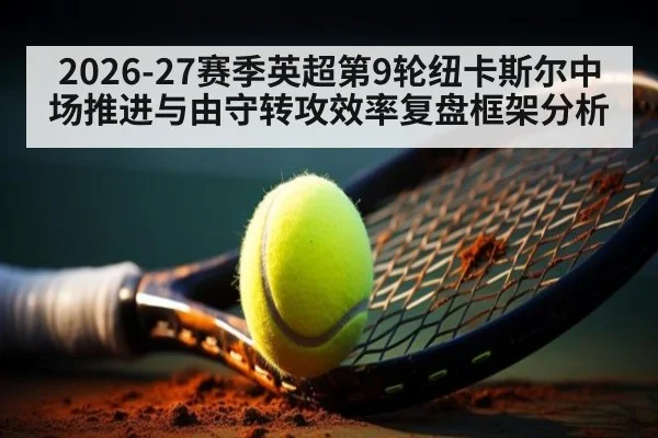 2026-27赛季英超第9轮纽卡斯尔中场推进与由守转攻效率复盘框架分析