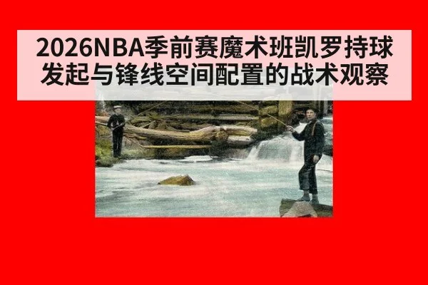 2026NBA季前赛魔术班凯罗持球发起与锋线空间配置的战术观察