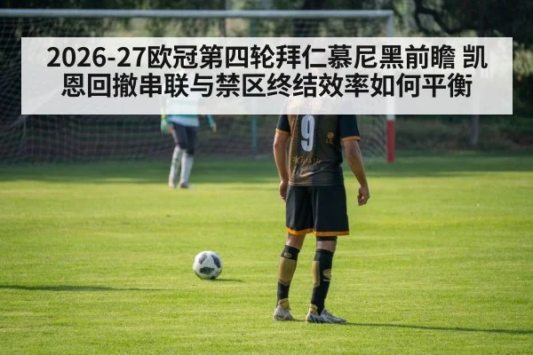 2026-27欧冠第四轮拜仁慕尼黑前瞻 凯恩回撤串联与禁区终结效率如何平衡